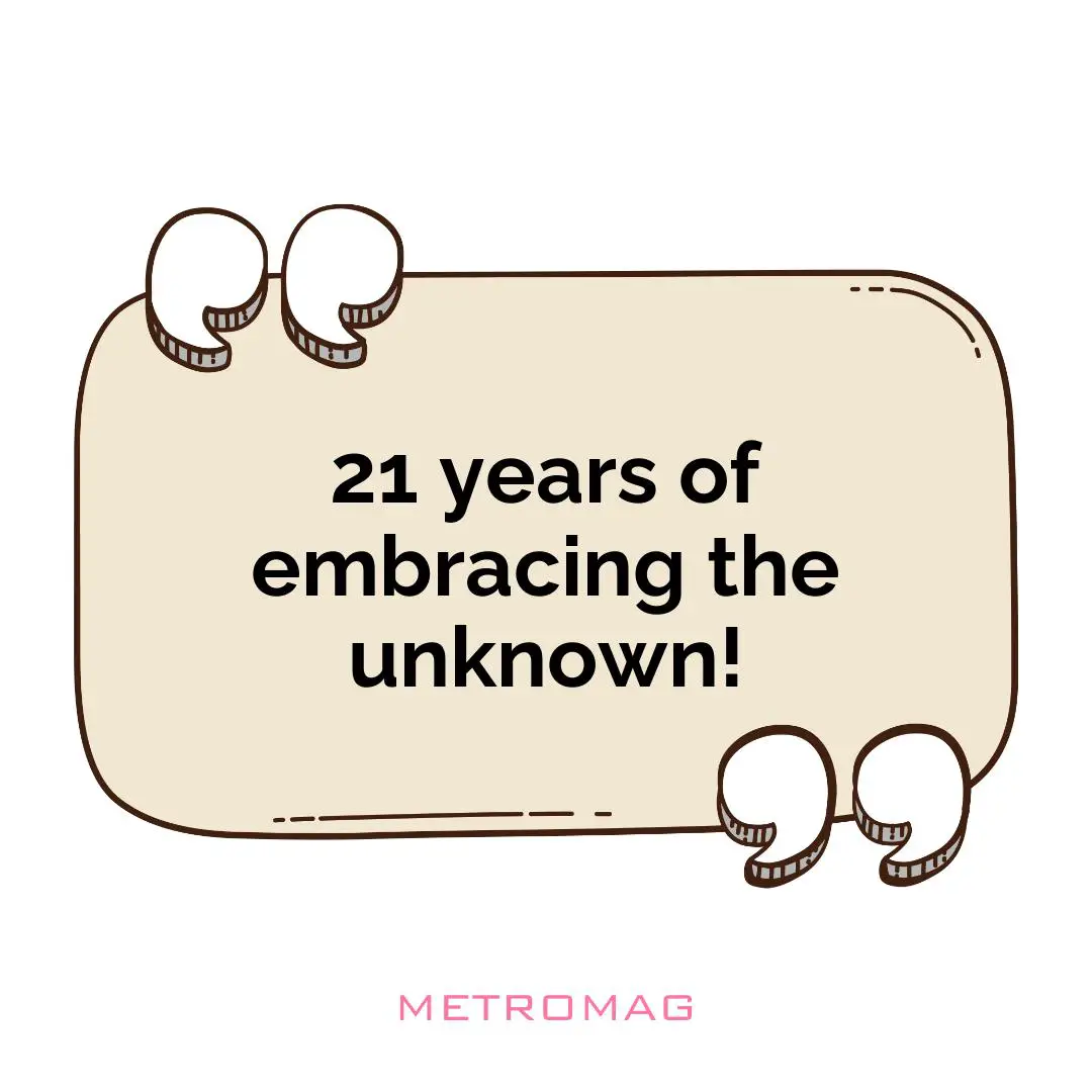 21 years of embracing the unknown!