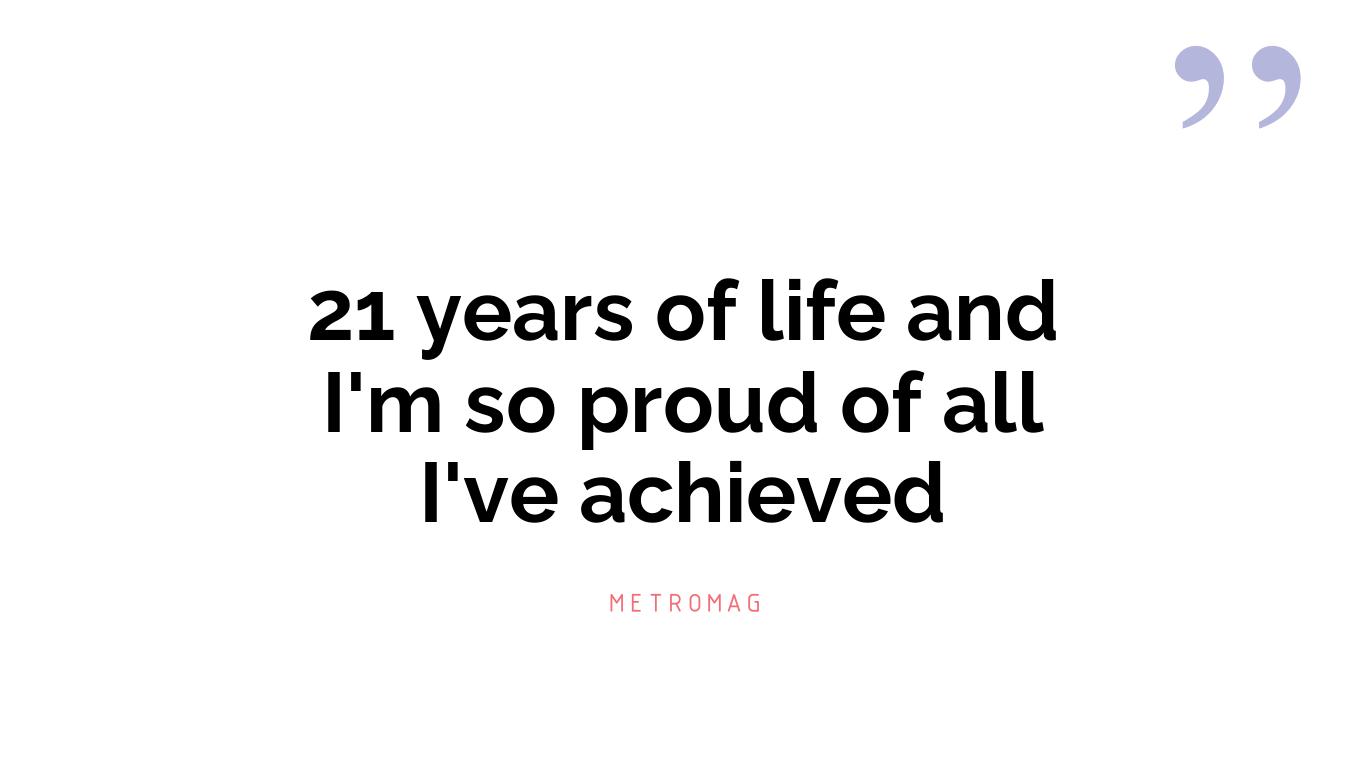 21 years of life and I'm so proud of all I've achieved