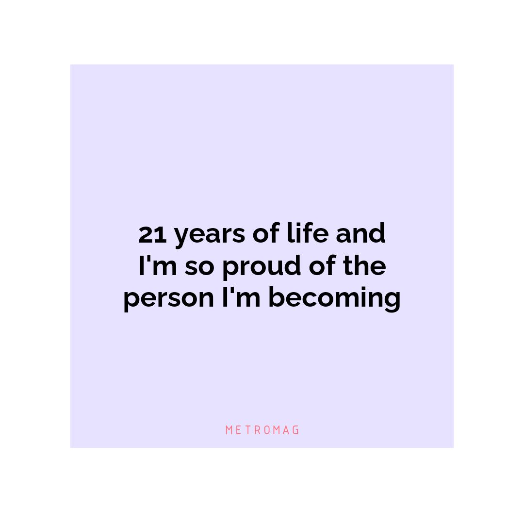 21 years of life and I'm so proud of the person I'm becoming