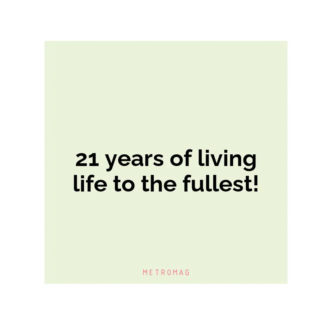 21 years of living life to the fullest!
