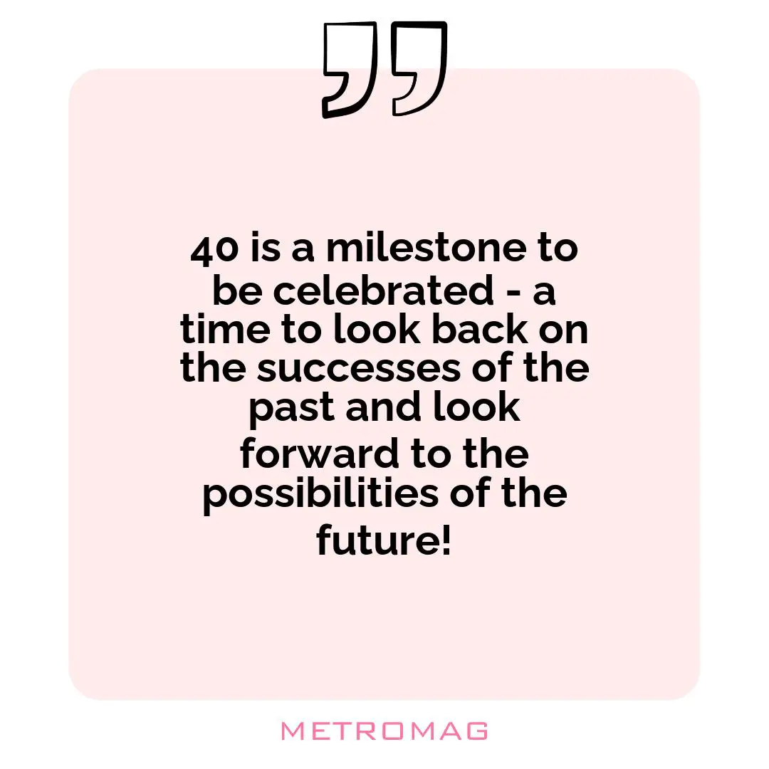 40 is a milestone to be celebrated - a time to look back on the successes of the past and look forward to the possibilities of the future!