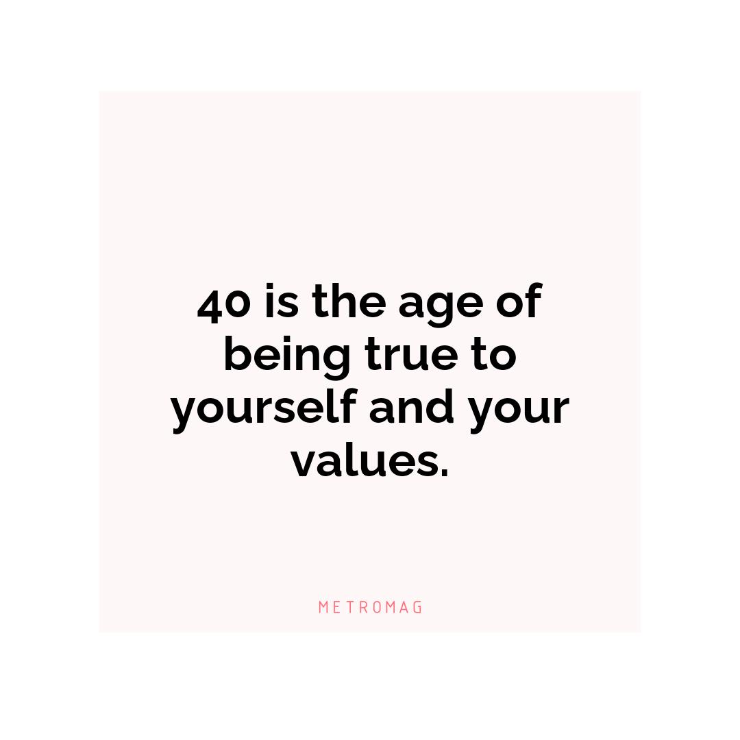 40 is the age of being true to yourself and your values.