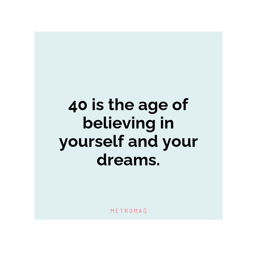 40 is the age of believing in yourself and your dreams.