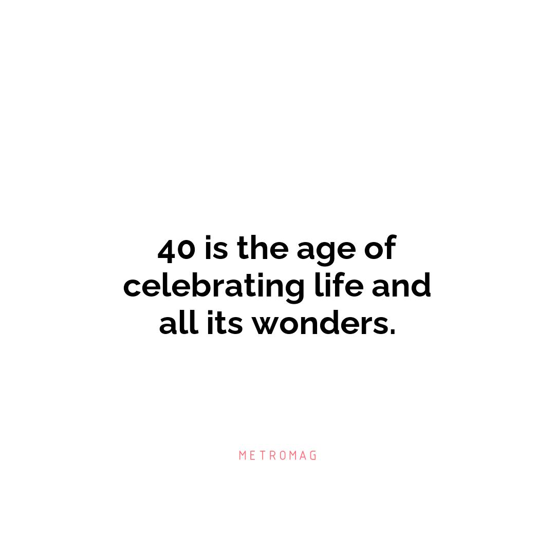 40 is the age of celebrating life and all its wonders.