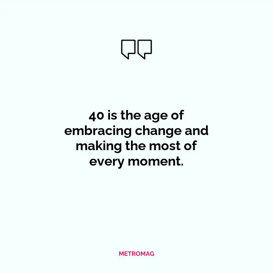 40 is the age of embracing change and making the most of every moment.