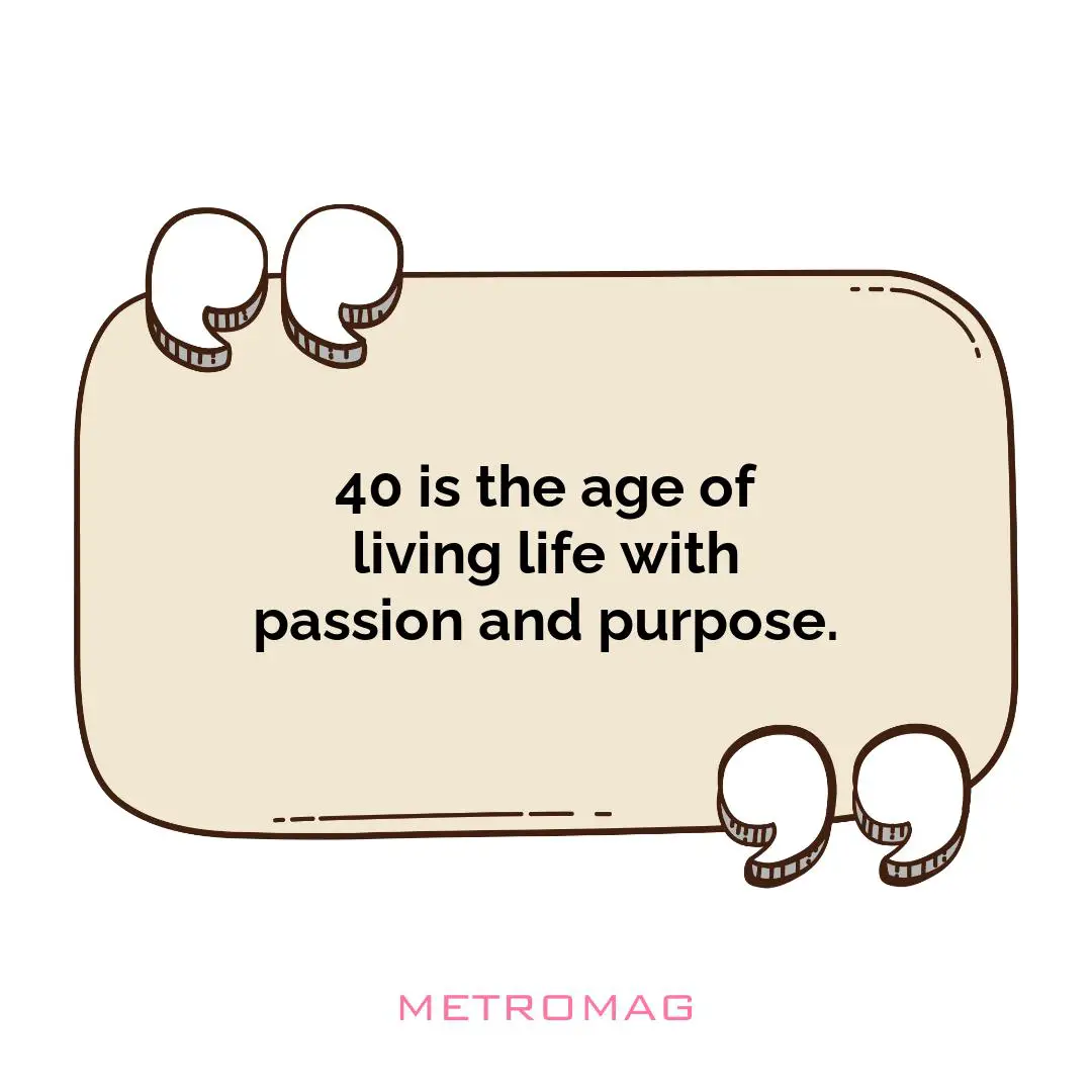 40 is the age of living life with passion and purpose.
