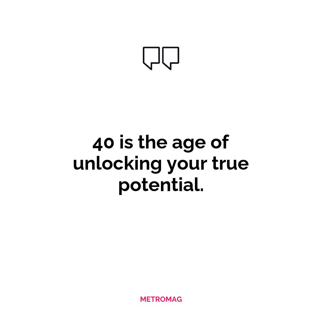 40 is the age of unlocking your true potential.