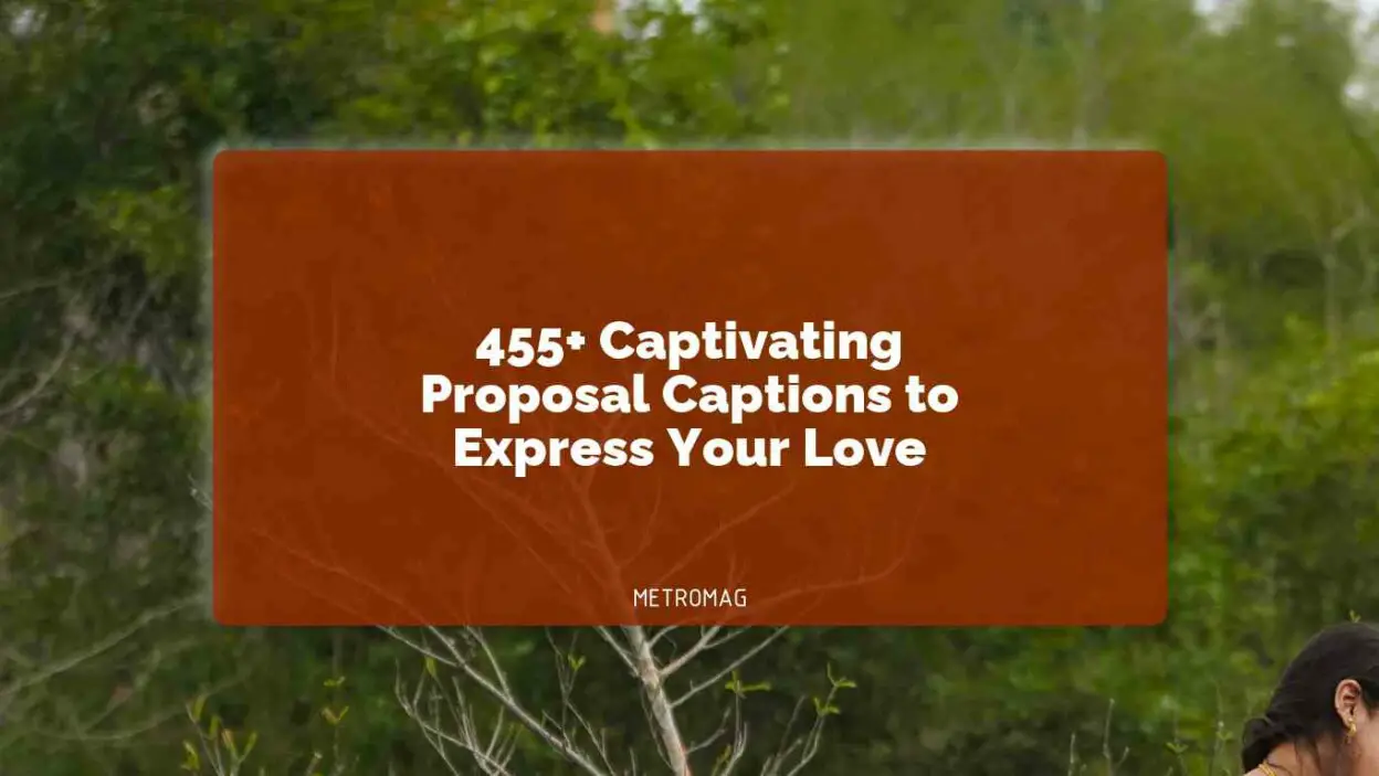 455+ Captivating Proposal Captions to Express Your Love