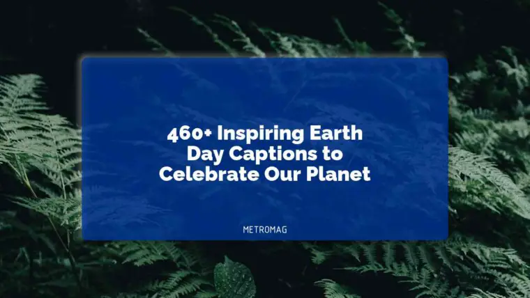 460+ Inspiring Earth Day Captions to Celebrate Our Planet