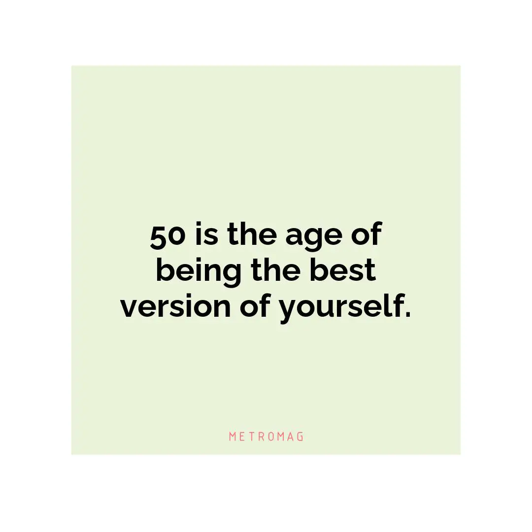 50 is the age of being the best version of yourself.