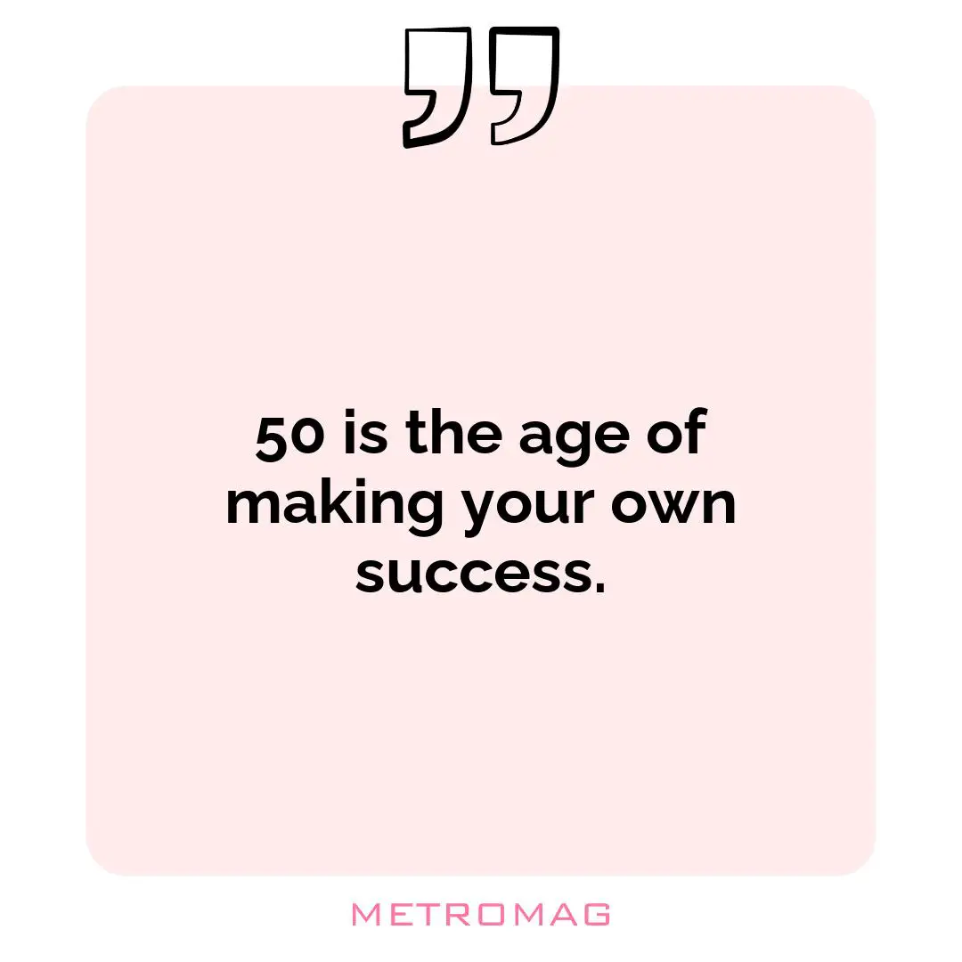 50 is the age of making your own success.