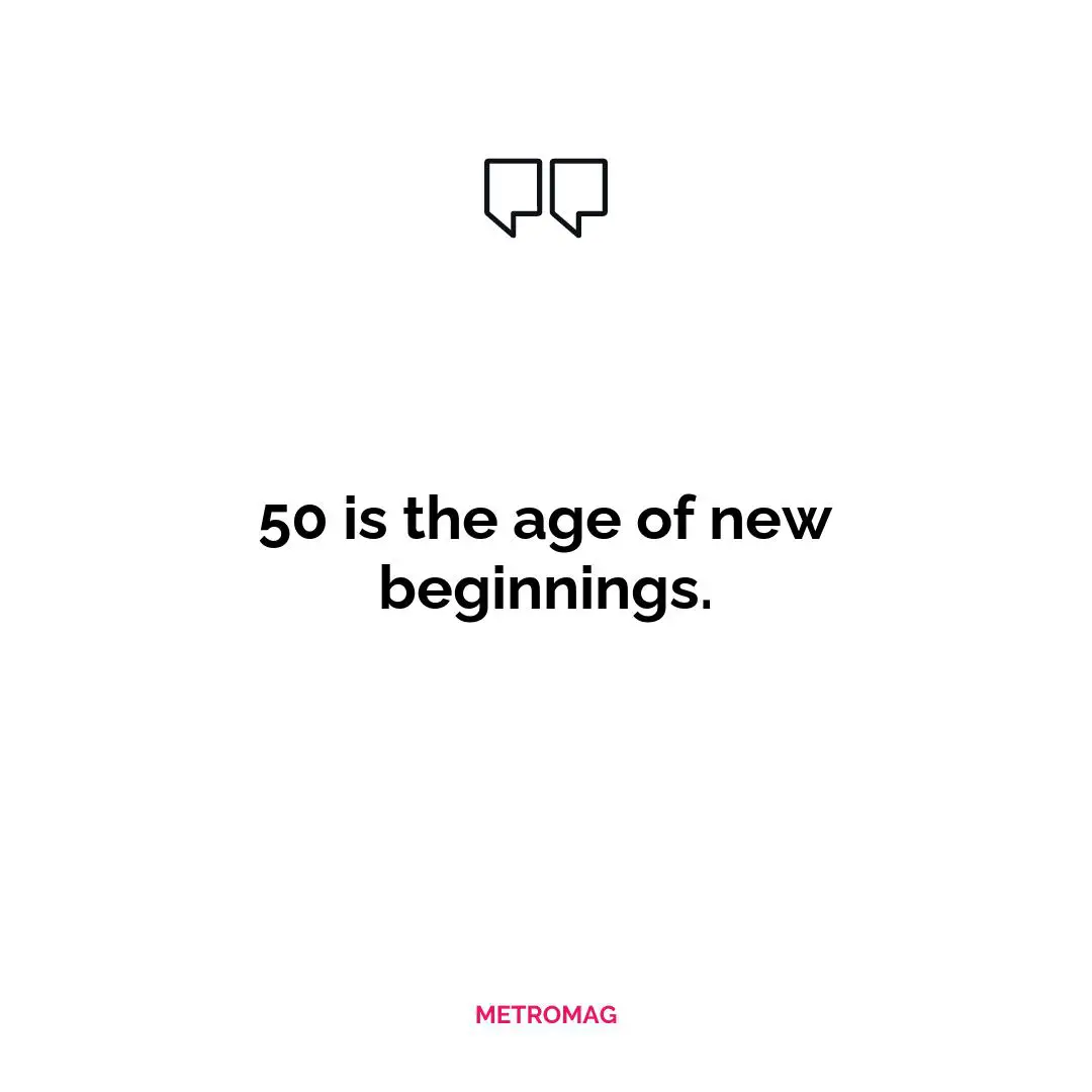 50 is the age of new beginnings.