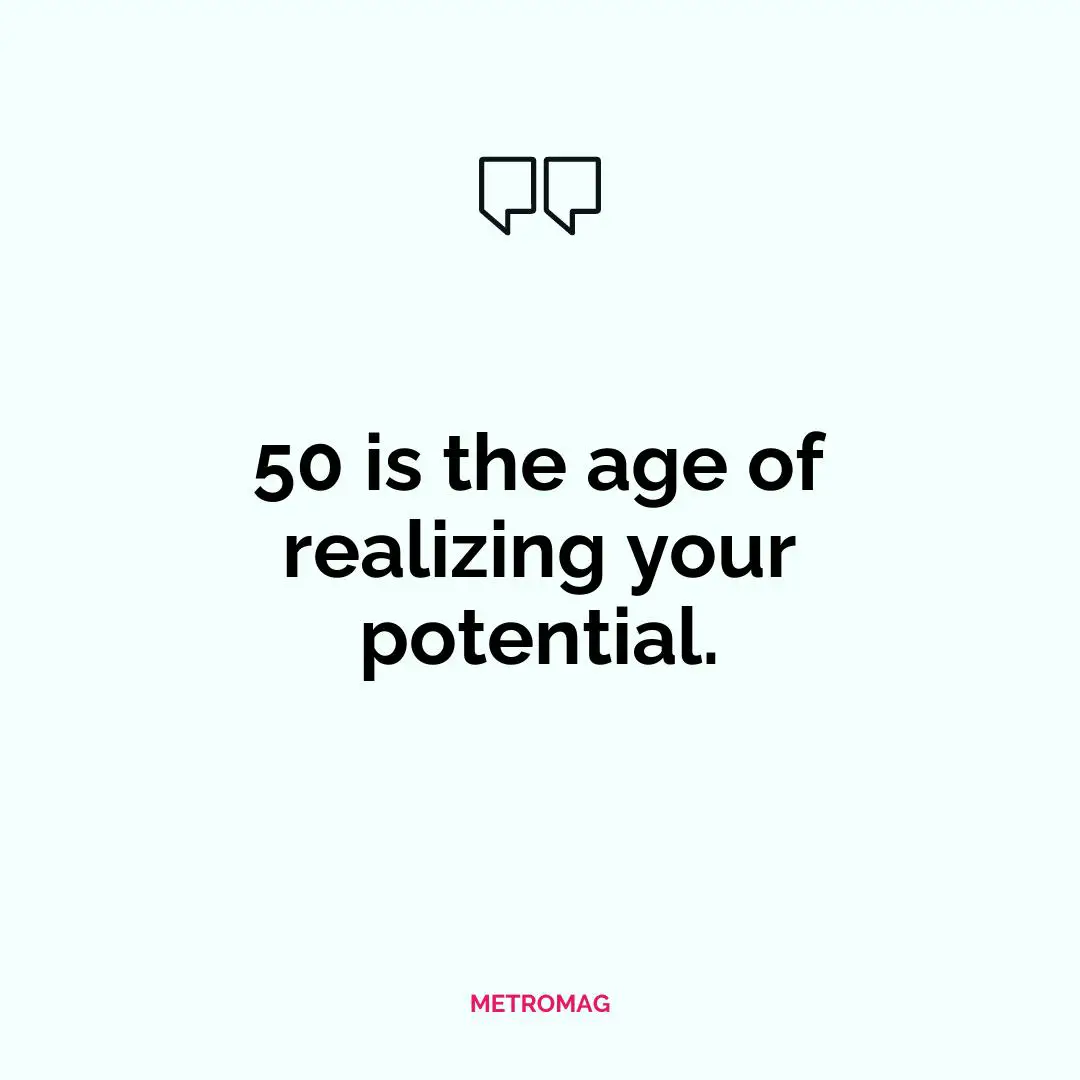 50 is the age of realizing your potential.
