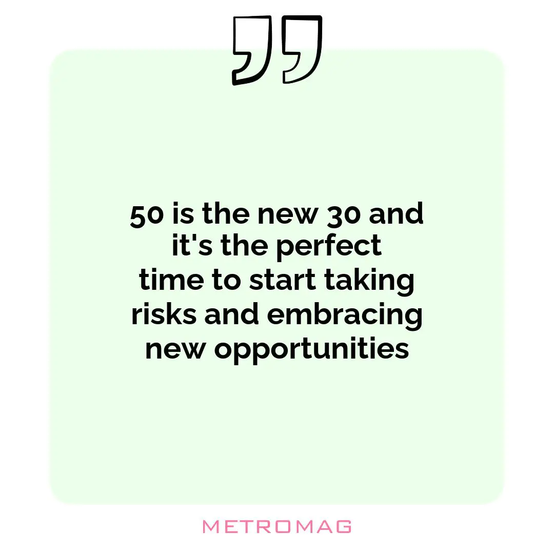 50 is the new 30 and it's the perfect time to start taking risks and embracing new opportunities
