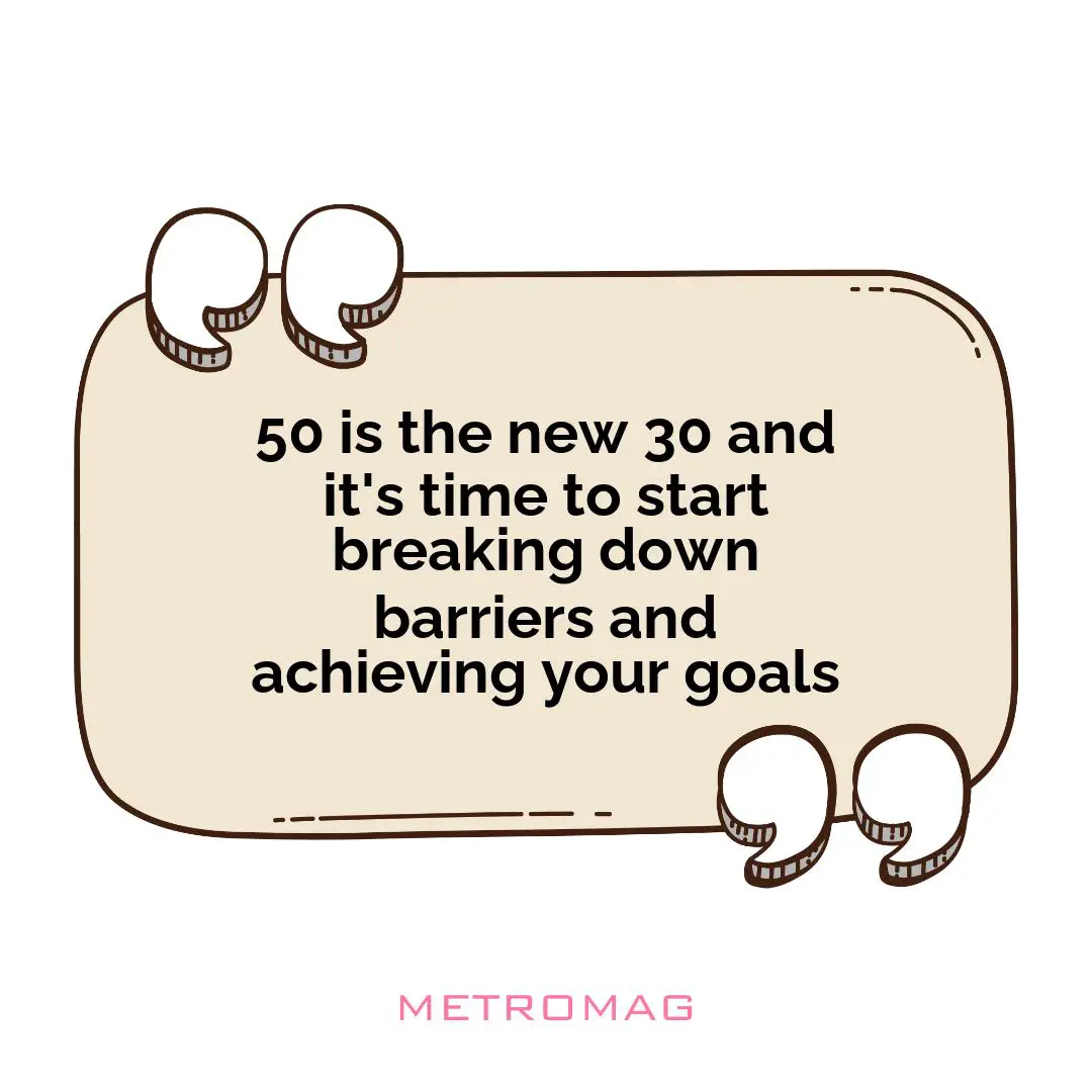 50 is the new 30 and it's time to start breaking down barriers and achieving your goals