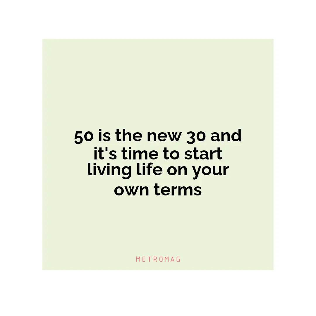50 is the new 30 and it's time to start living life on your own terms