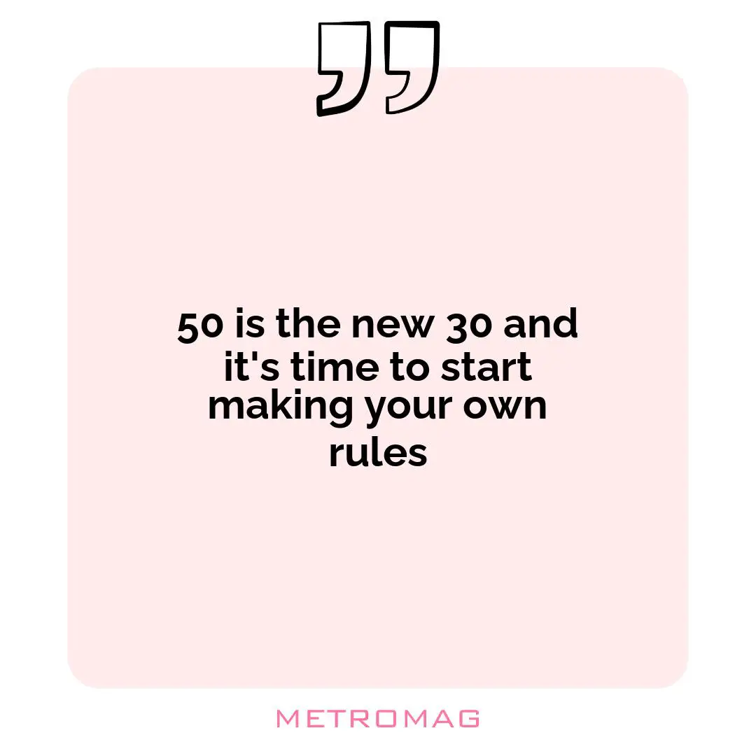 50 is the new 30 and it's time to start making your own rules