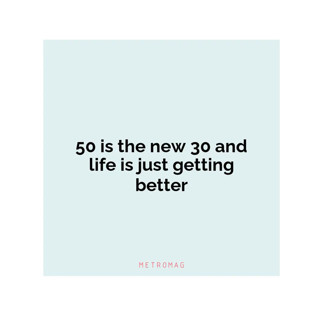 50 is the new 30 and life is just getting better