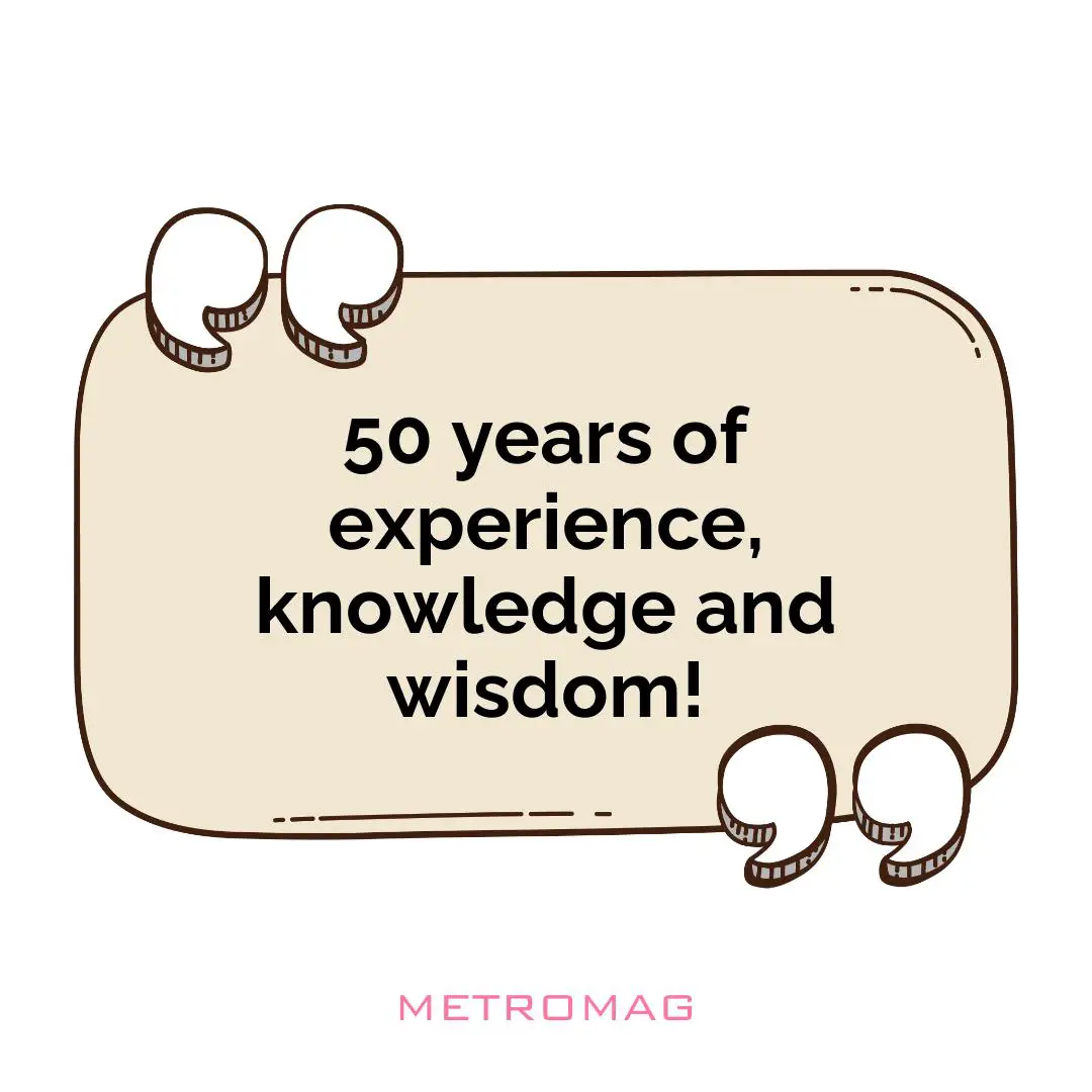 50 years of experience, knowledge and wisdom!