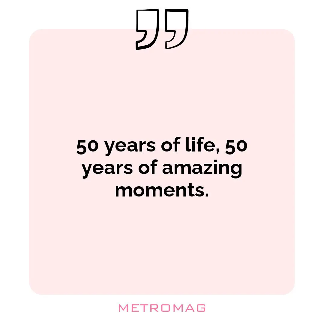 50 years of life, 50 years of amazing moments.