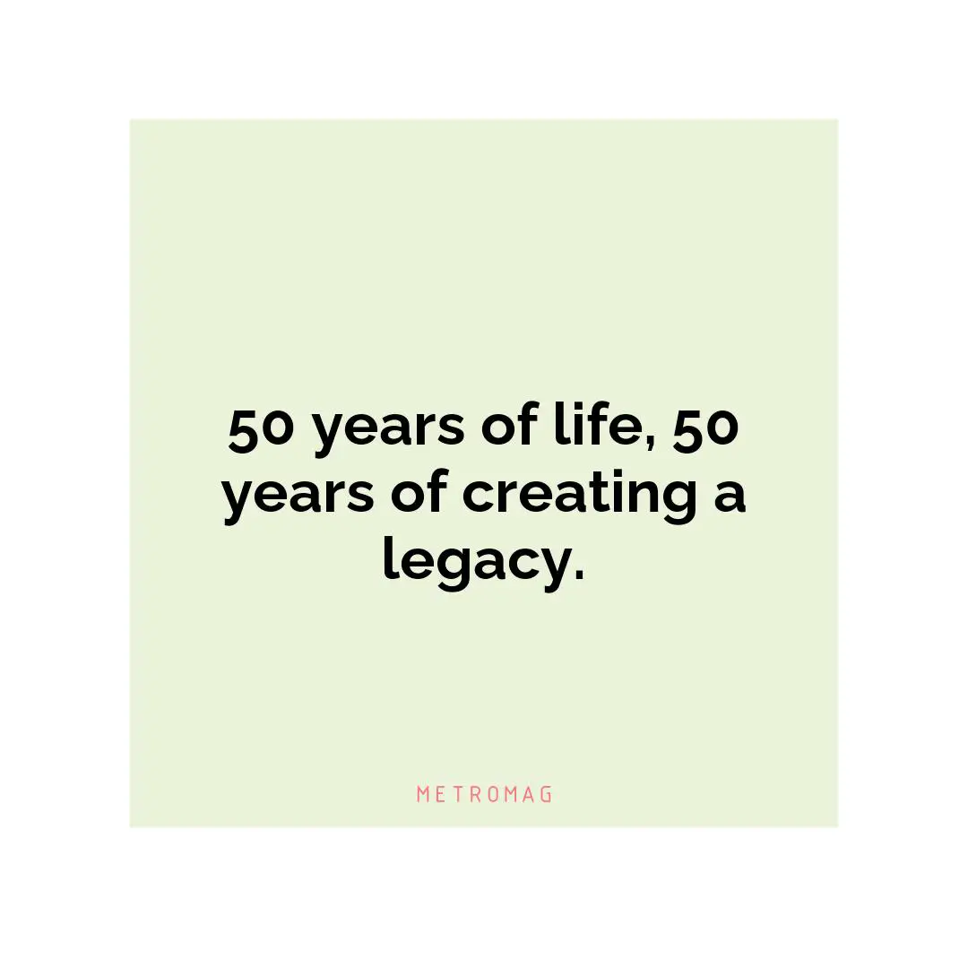 50 years of life, 50 years of creating a legacy.