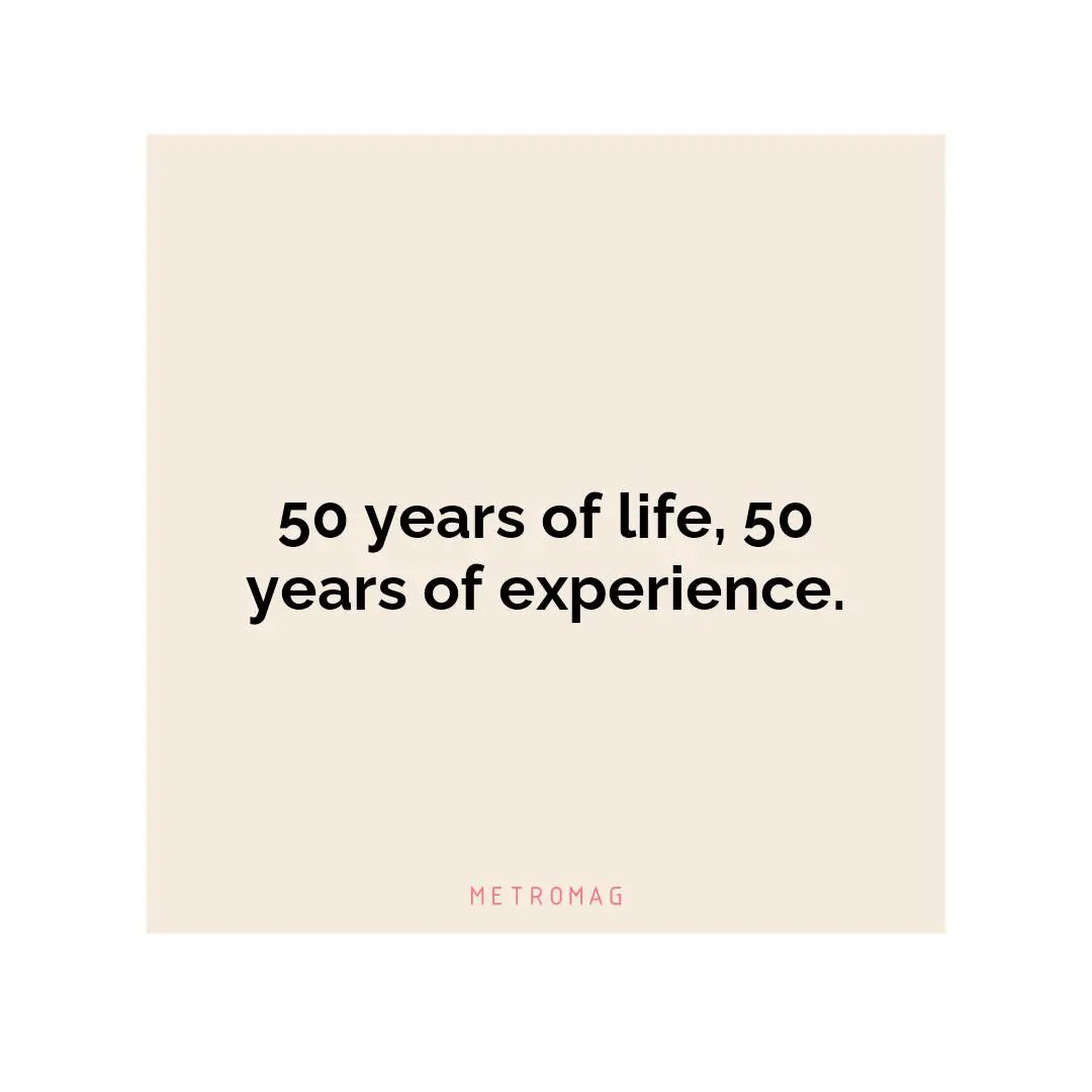 50 years of life, 50 years of experience.