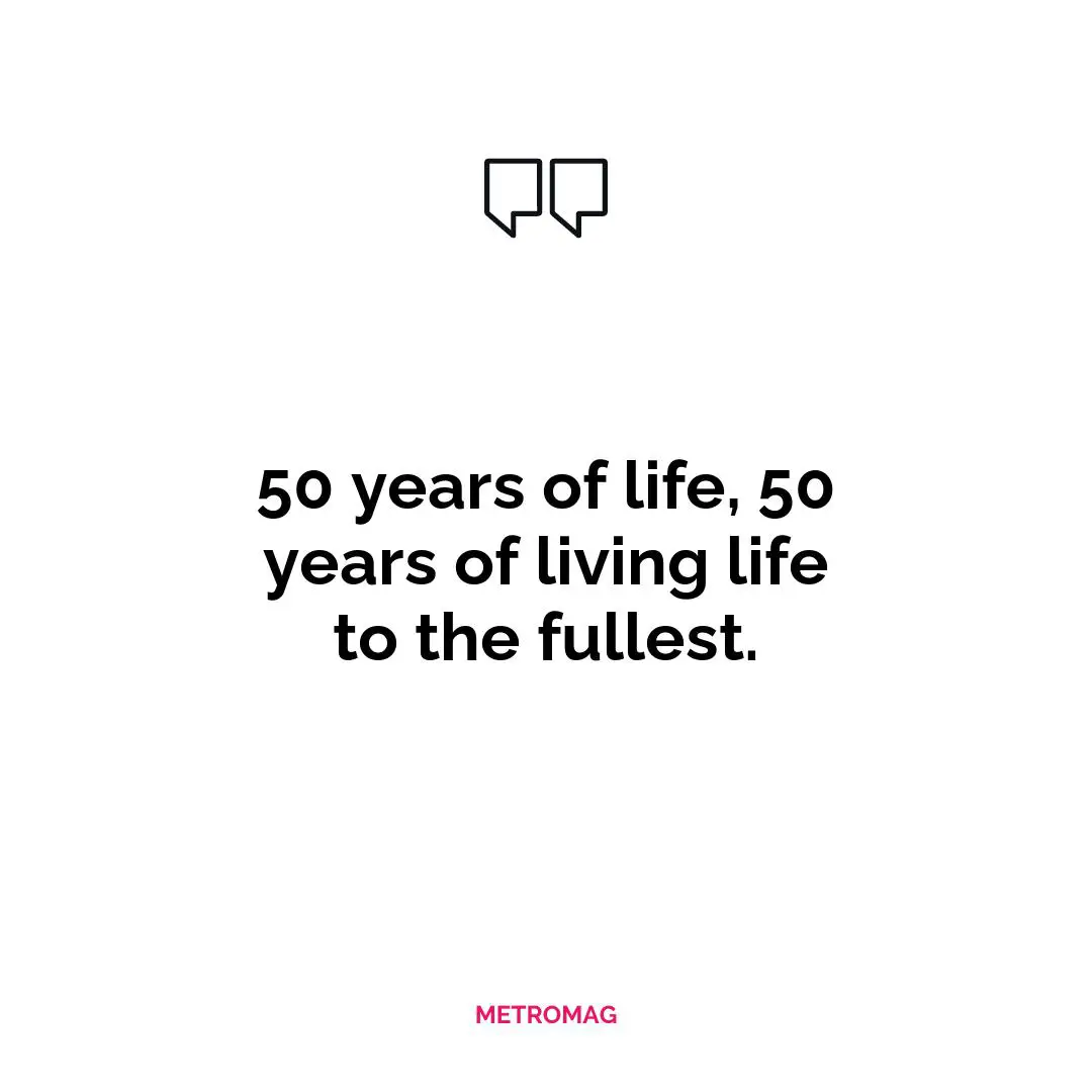 50 years of life, 50 years of living life to the fullest.