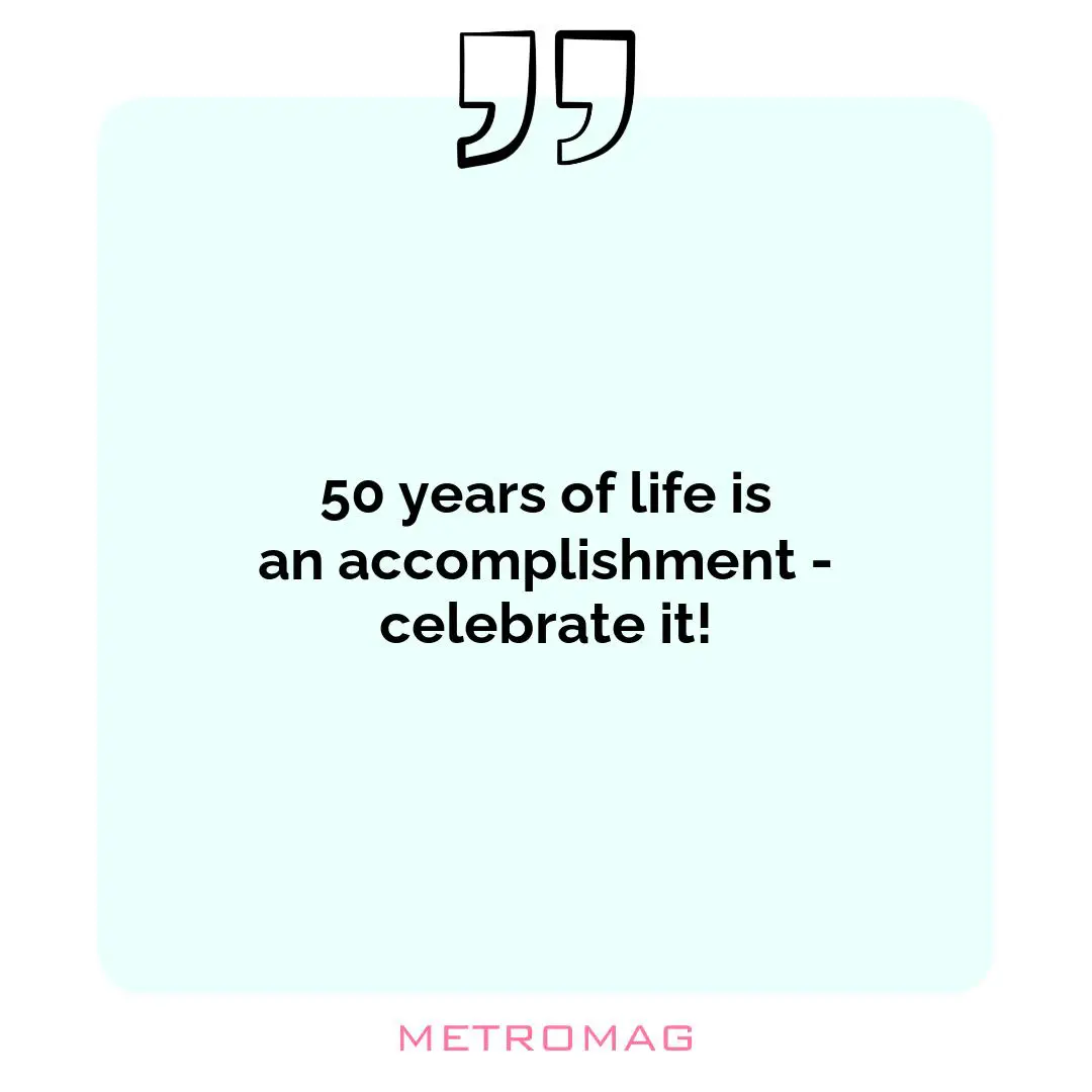 50 years of life is an accomplishment - celebrate it!