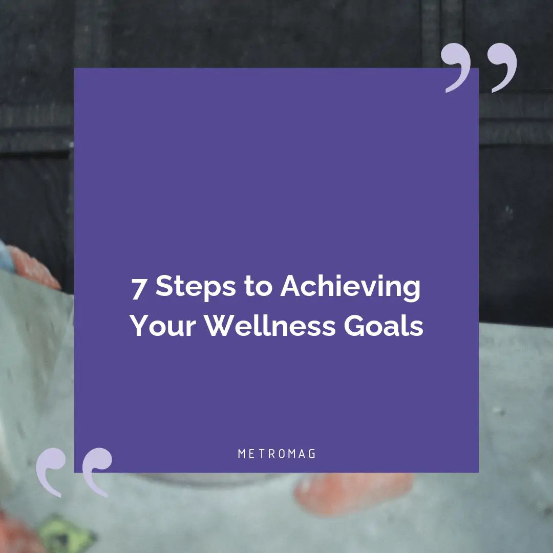 7 Steps to Achieving Your Wellness Goals