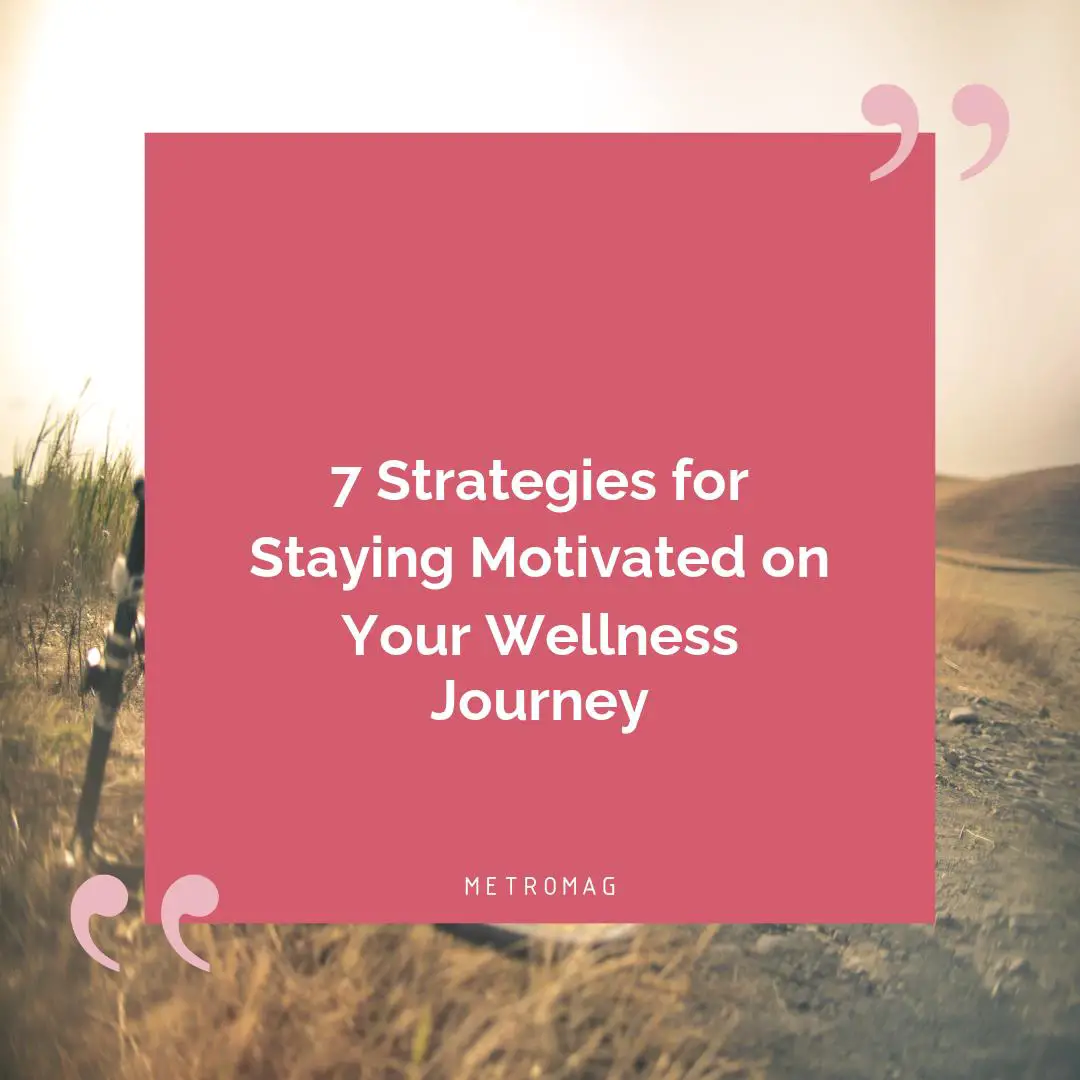 7 Strategies for Staying Motivated on Your Wellness Journey