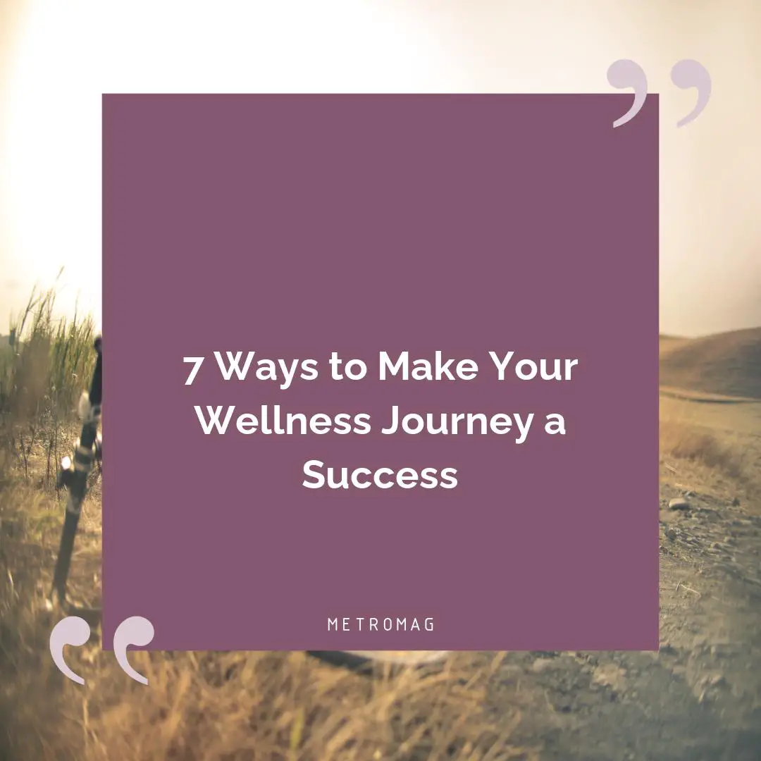 7 Ways to Make Your Wellness Journey a Success