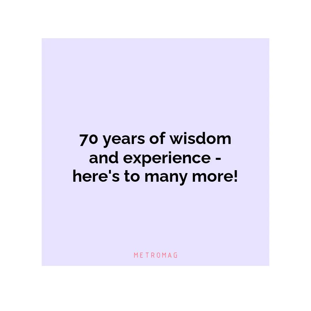 70 years of wisdom and experience - here's to many more!