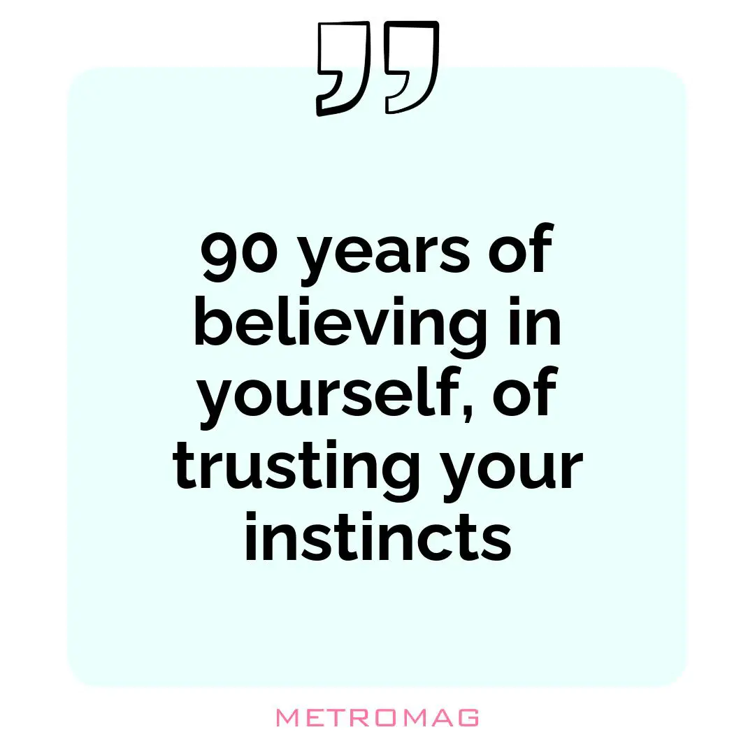 90 years of believing in yourself, of trusting your instincts