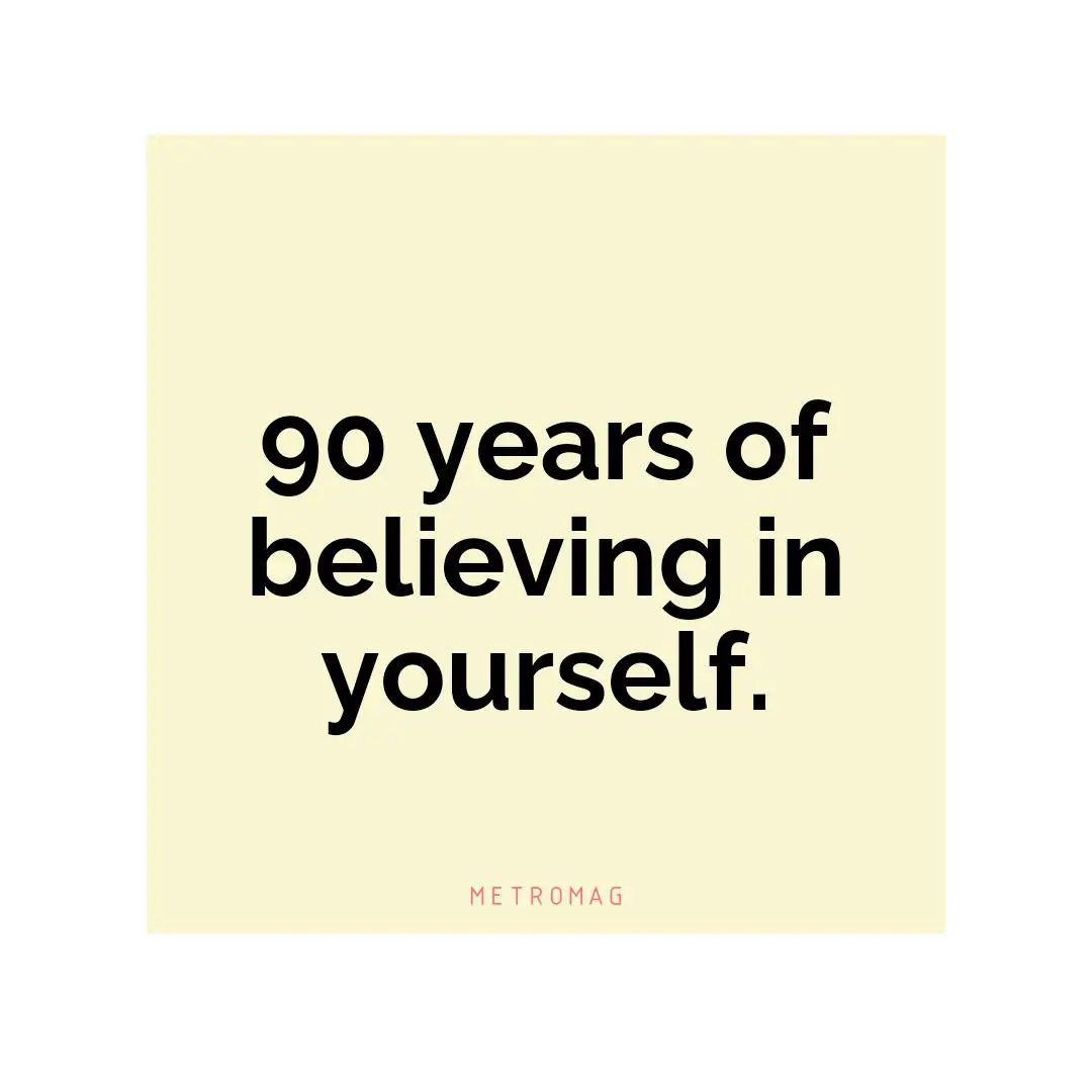 90 years of believing in yourself.