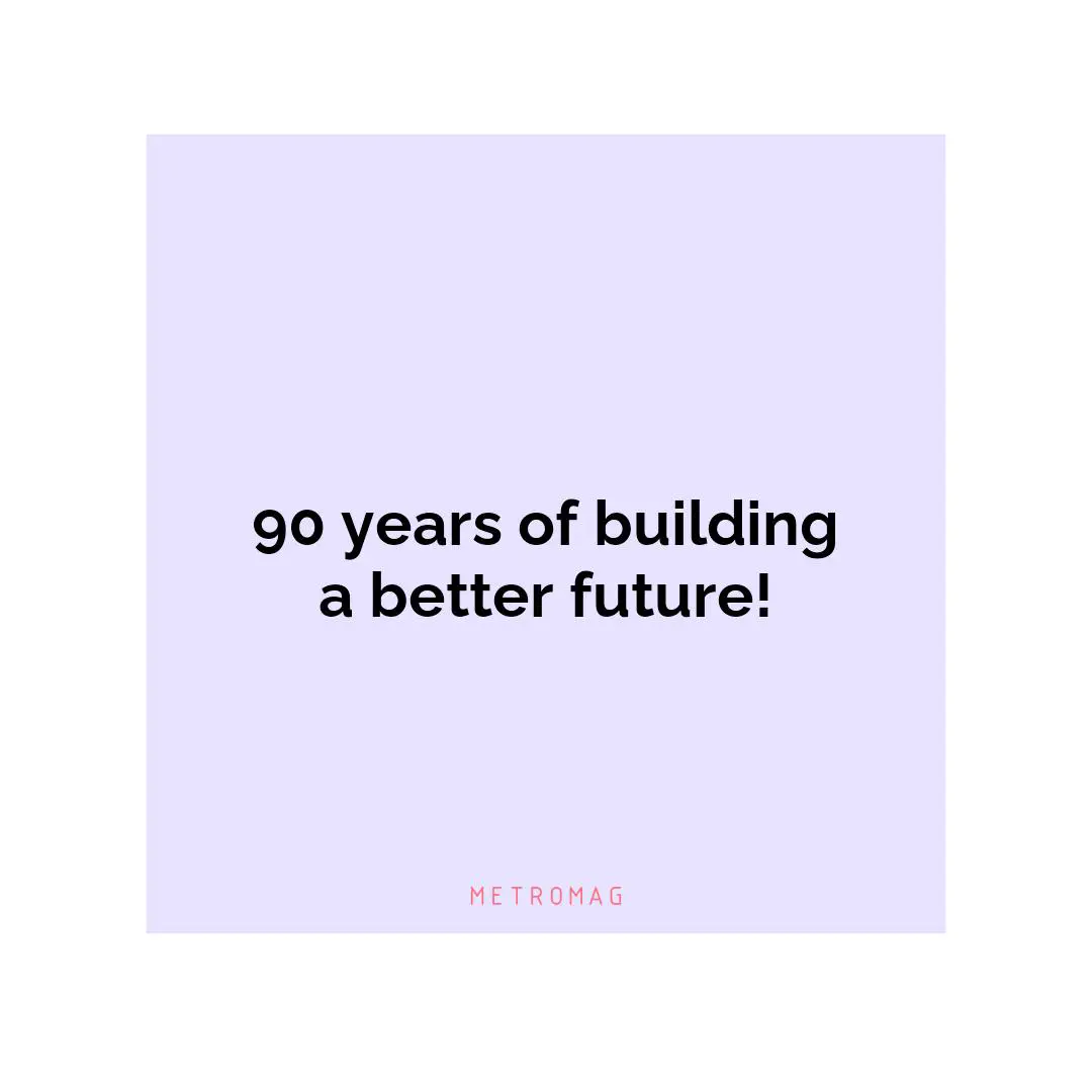 90 years of building a better future!