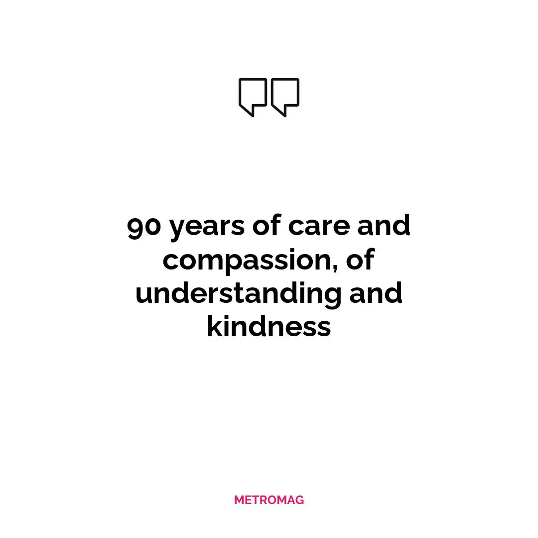90 years of care and compassion, of understanding and kindness