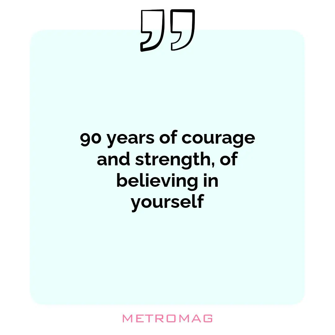 90 years of courage and strength, of believing in yourself