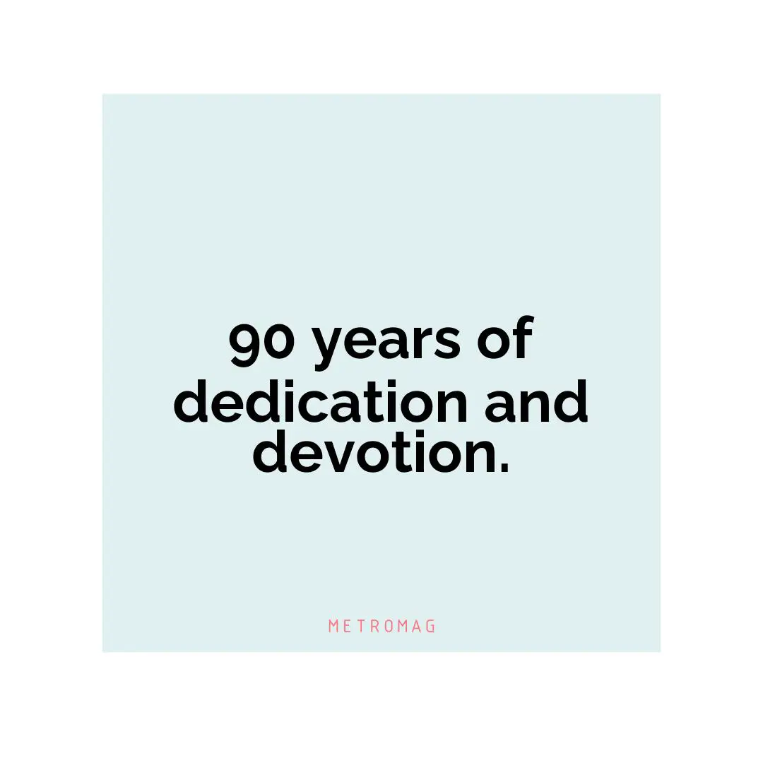 90 years of dedication and devotion.