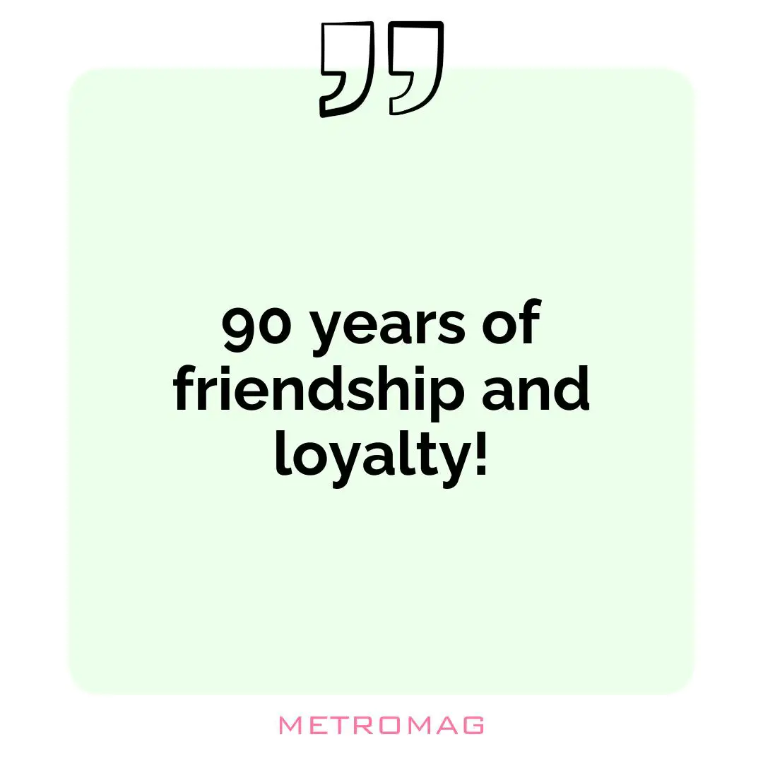 90 years of friendship and loyalty!