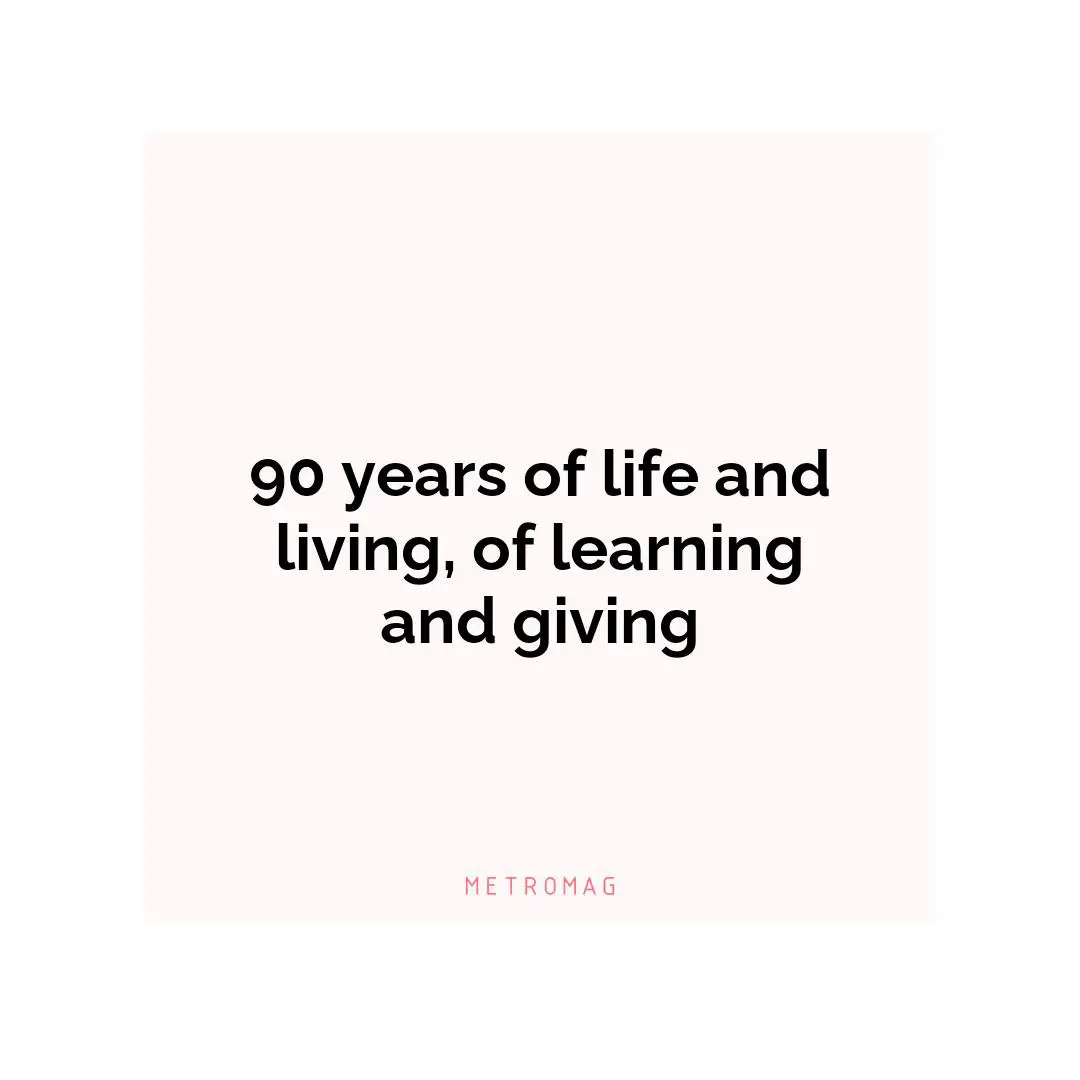 90 years of life and living, of learning and giving