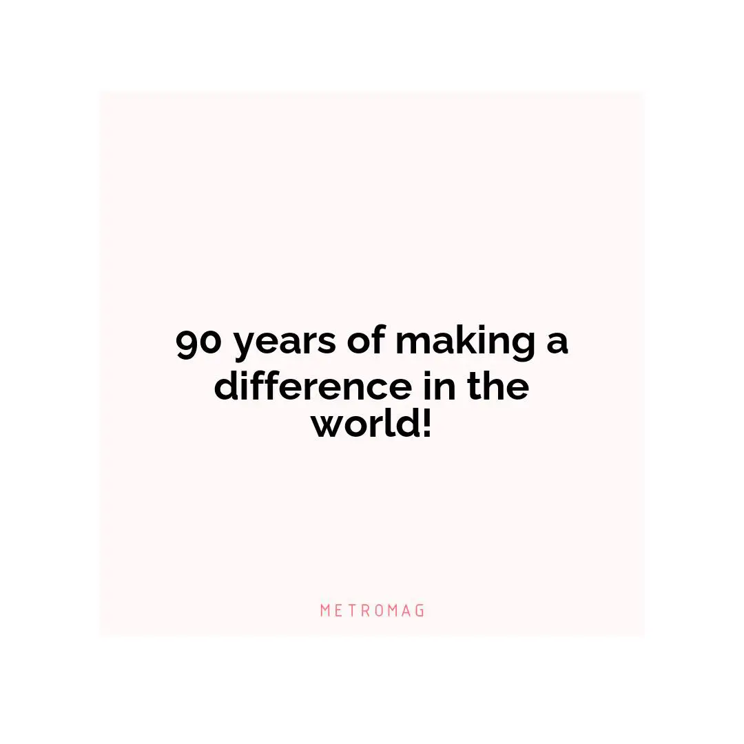 90 years of making a difference in the world!