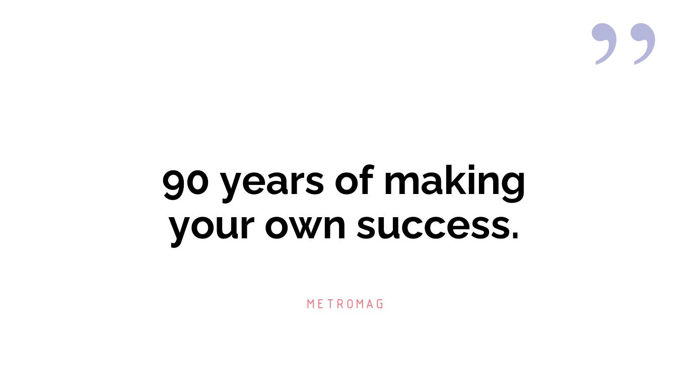 90 years of making your own success.