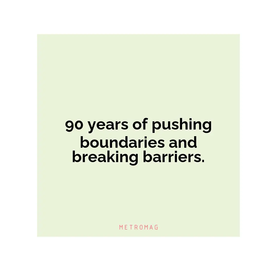 90 years of pushing boundaries and breaking barriers.