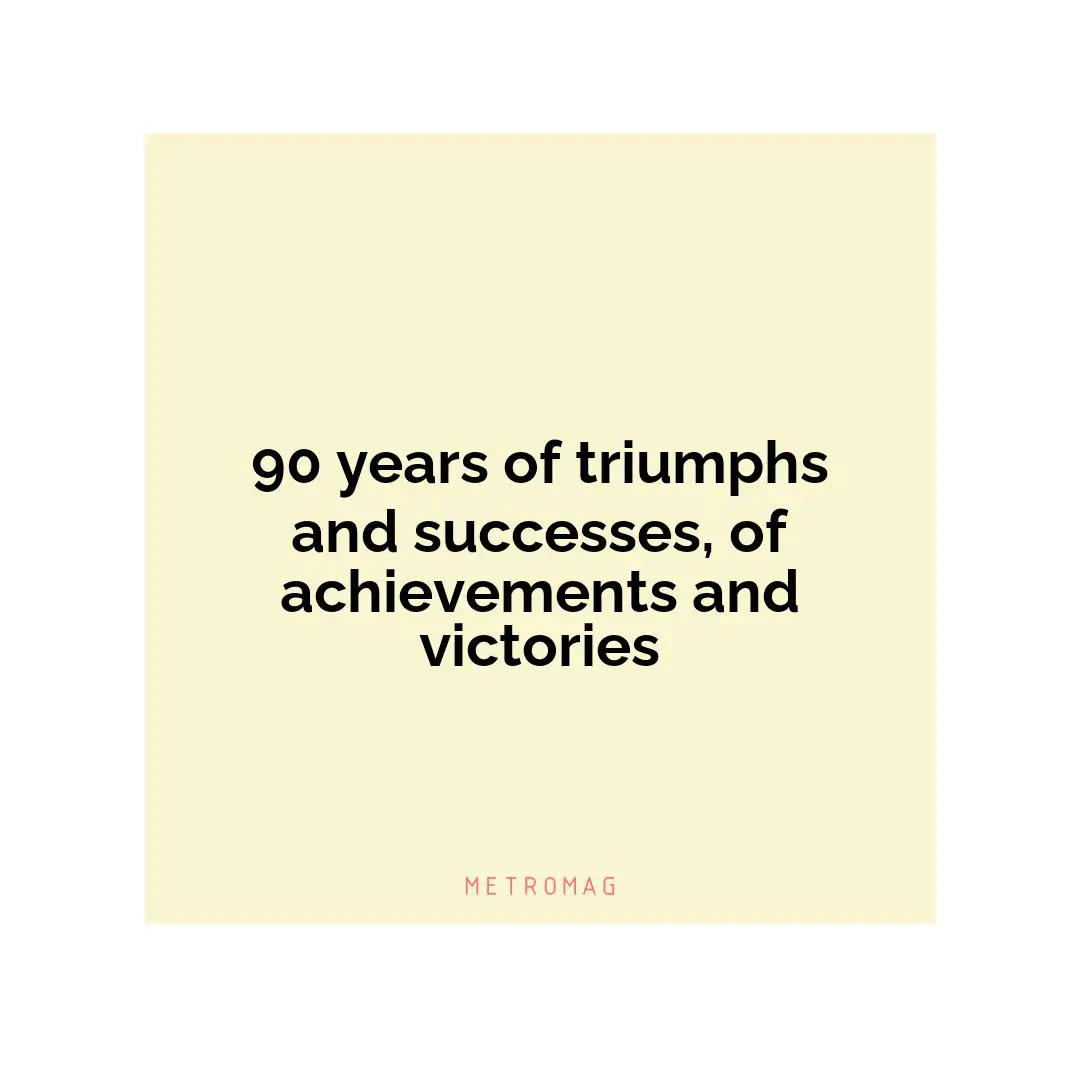 90 years of triumphs and successes, of achievements and victories