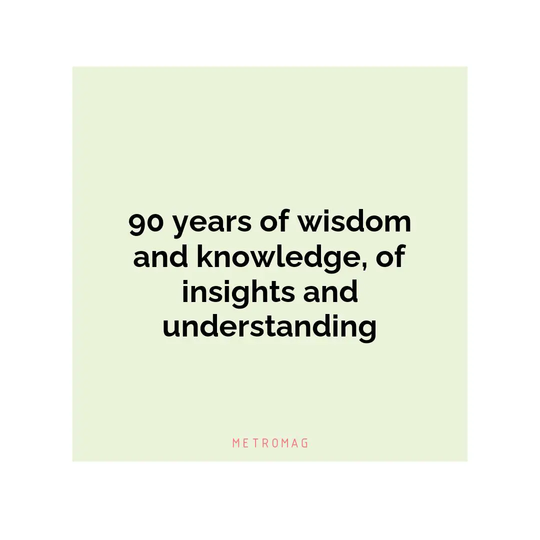 90 years of wisdom and knowledge, of insights and understanding