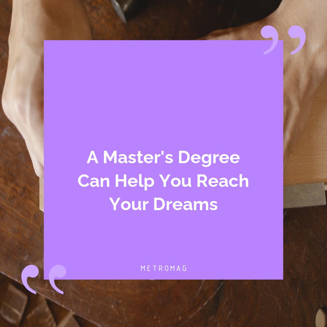 A Master's Degree Can Help You Reach Your Dreams