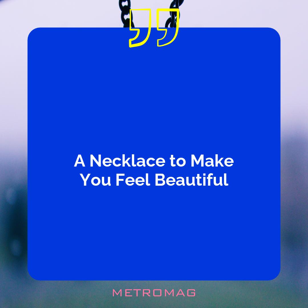 A Necklace to Make You Feel Beautiful