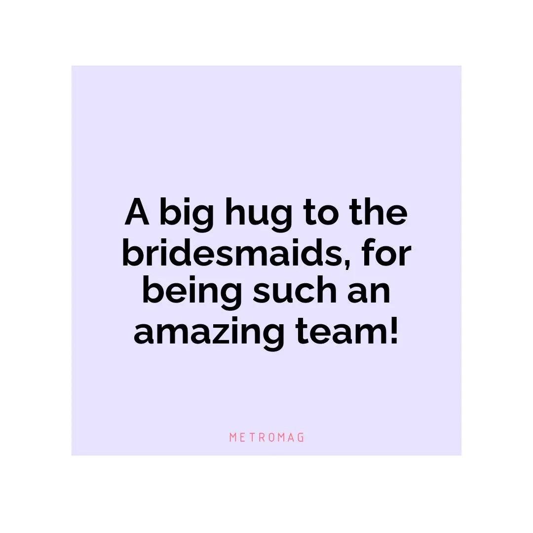 A big hug to the bridesmaids, for being such an amazing team!