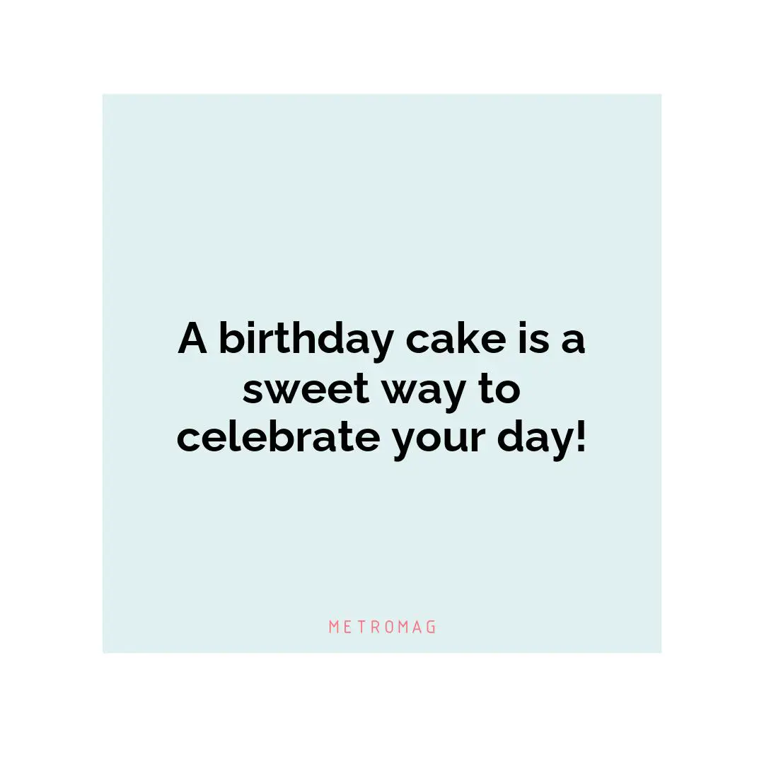 A birthday cake is a sweet way to celebrate your day!