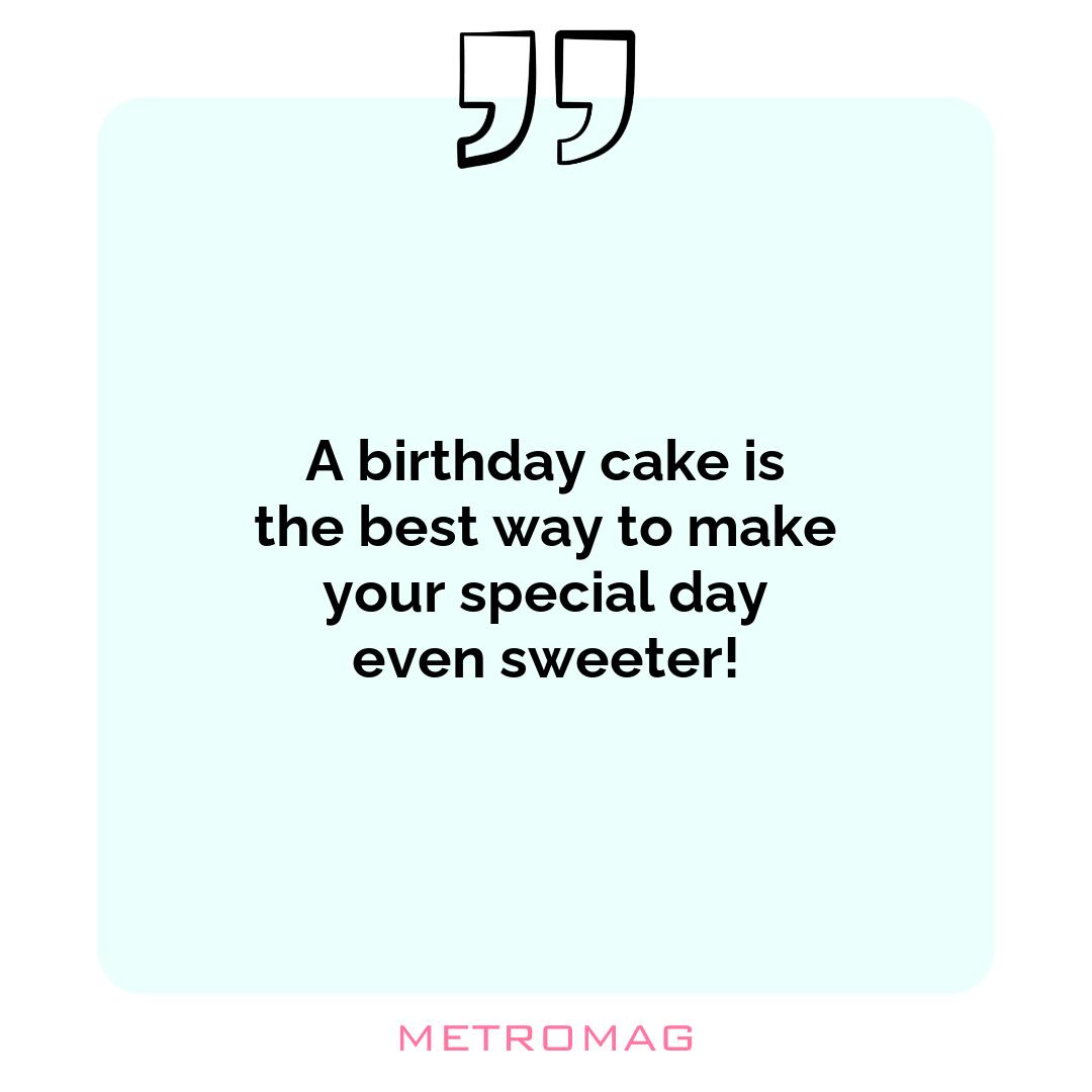 A birthday cake is the best way to make your special day even sweeter!